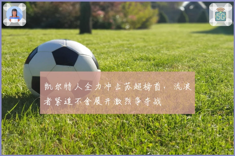 凯尔特人全力冲击苏超榜首，流浪者紧追不舍展开激烈争夺战