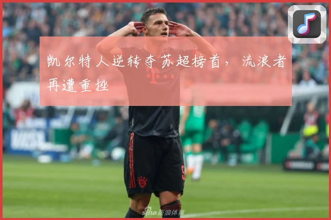 凯尔特人逆转夺苏超榜首，流浪者再遭重挫