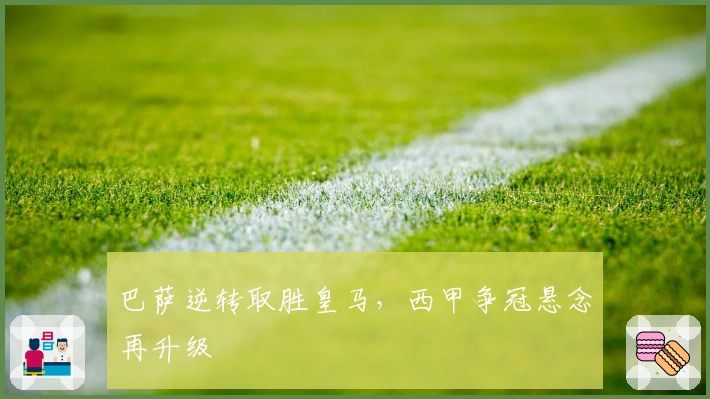 巴萨逆转取胜皇马,西甲争冠悬念再升级