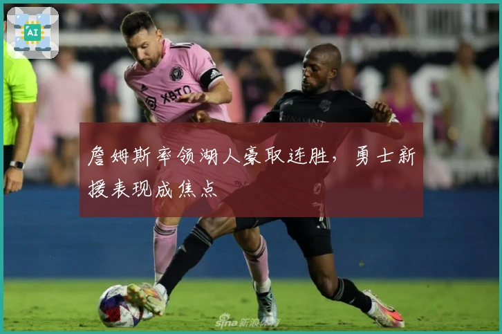 詹姆斯率领湖人豪取连胜，勇士新援表现成焦点