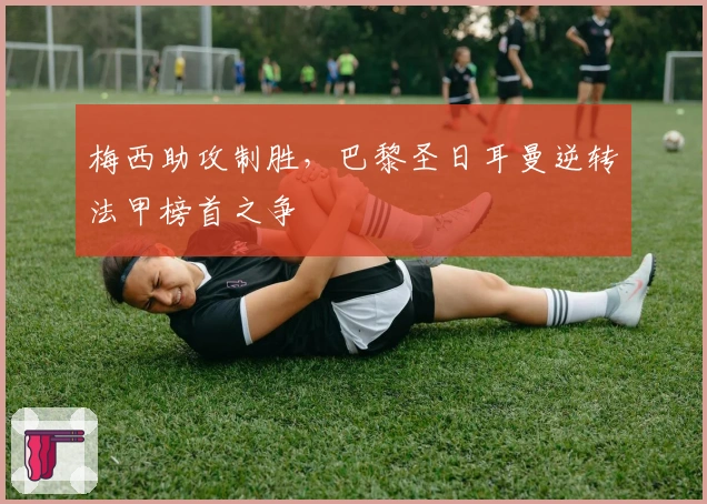 梅西助攻制胜,巴黎圣日耳曼逆转法甲榜首之争