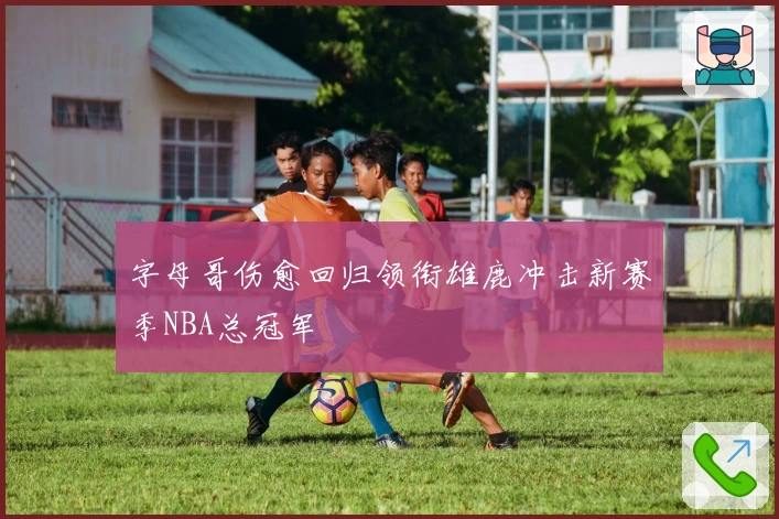 字母哥伤愈回归领衔雄鹿冲击新赛季NBA总冠军
