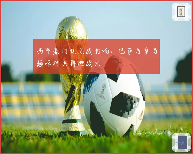 西甲豪门焦点战打响，巴萨与皇马巅峰对决再燃战火