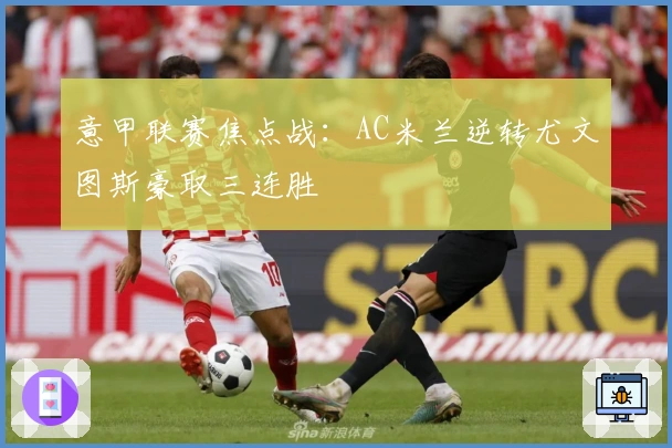意甲联赛焦点战：AC米兰逆转尤文图斯豪取三连胜